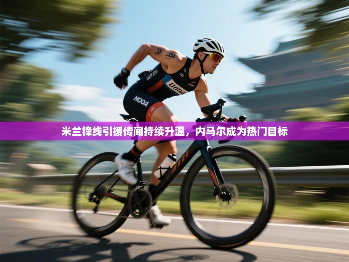 云开体育官网登录入口-米兰锋线引援传闻持续升温,内马尔成为热门目标 第4张