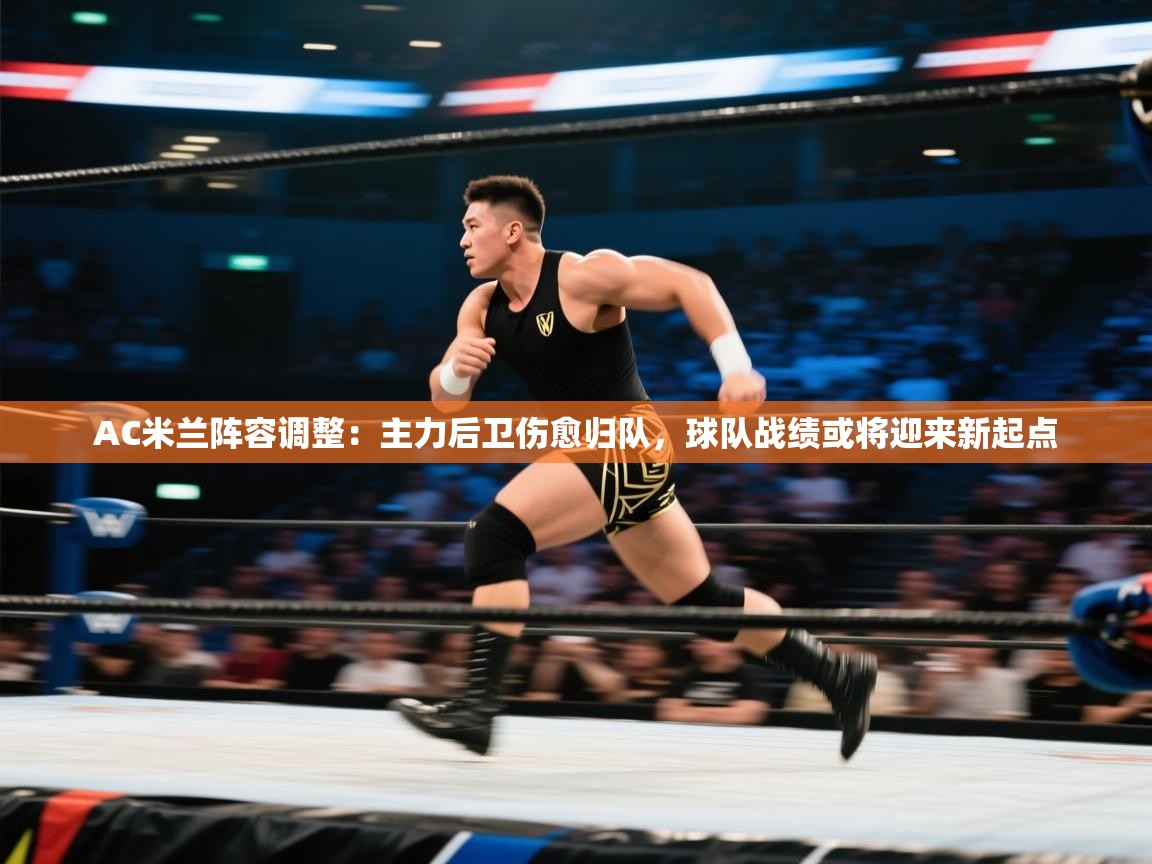 开云体育app下载-AC米兰阵容调整：主力后卫伤愈归队，球队战绩或将迎来新起点