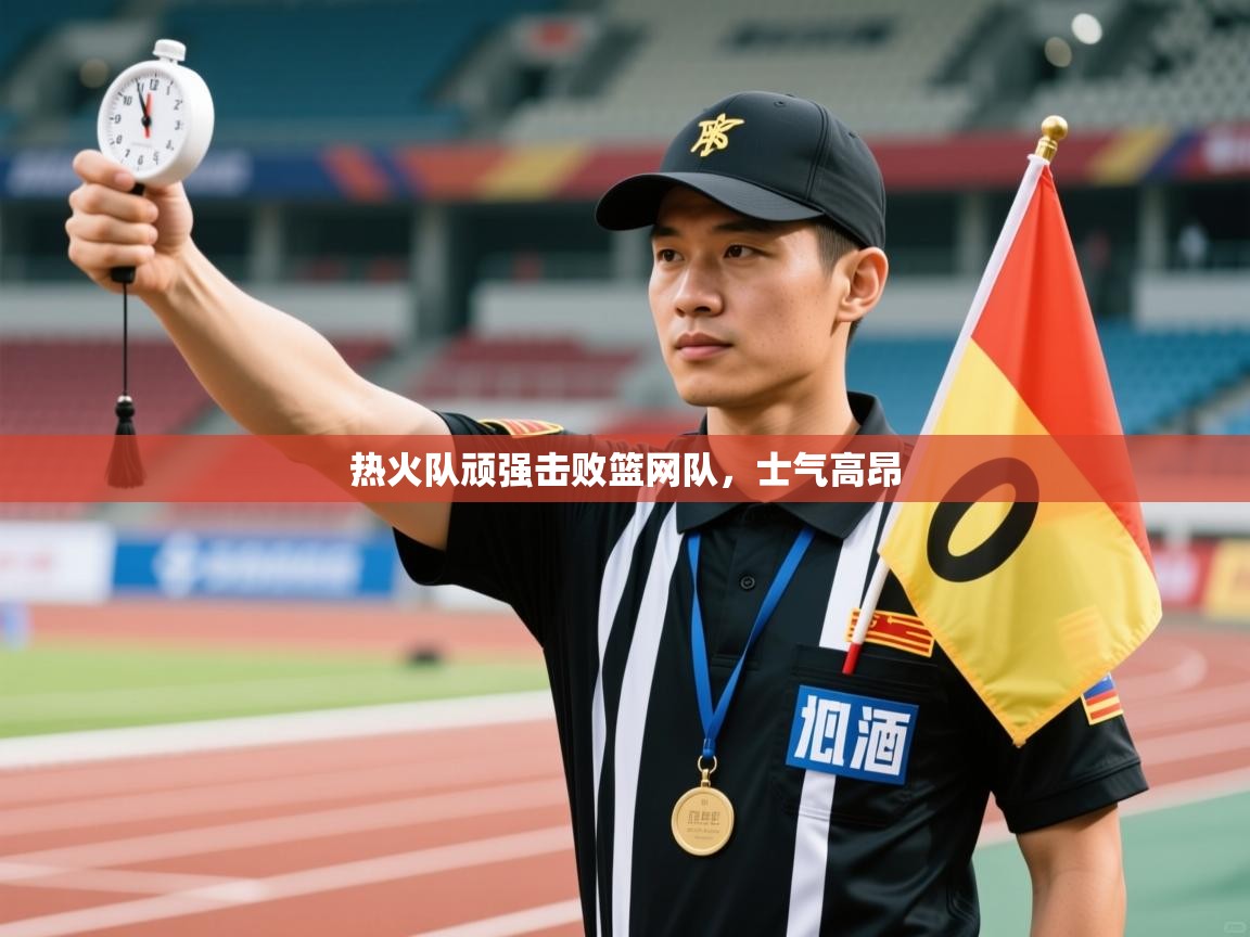 开云体育账号申诉通道-热火队顽强击败篮网队，士气高昂