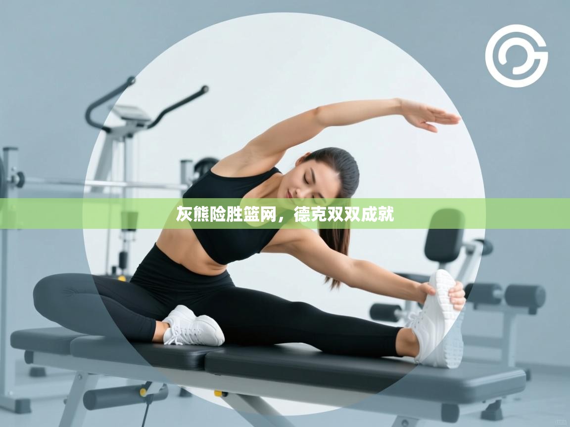 云开体育app官网入口网页版-灰熊险胜篮网，德克双双成就