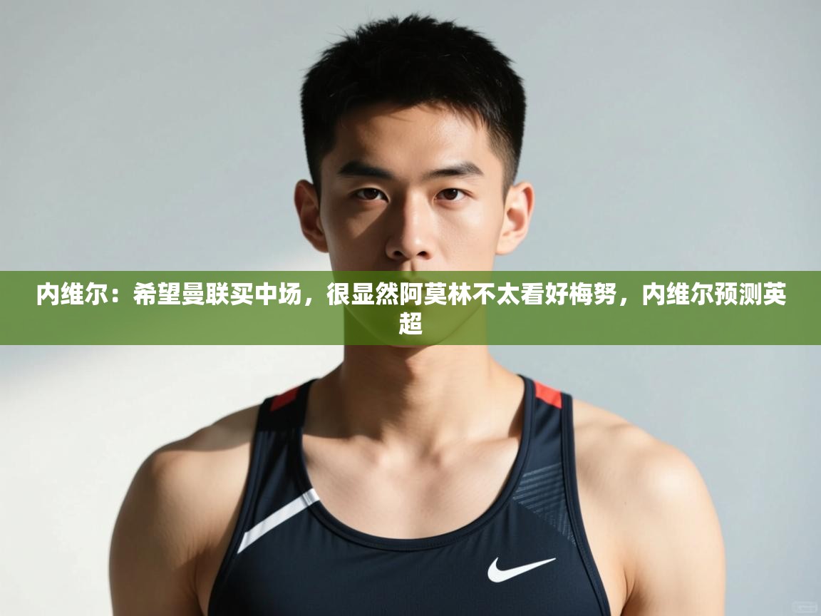 开云体育修改登录密码-内维尔：希望曼联买中场，很显然阿莫林不太看好梅努，内维尔预测英超
