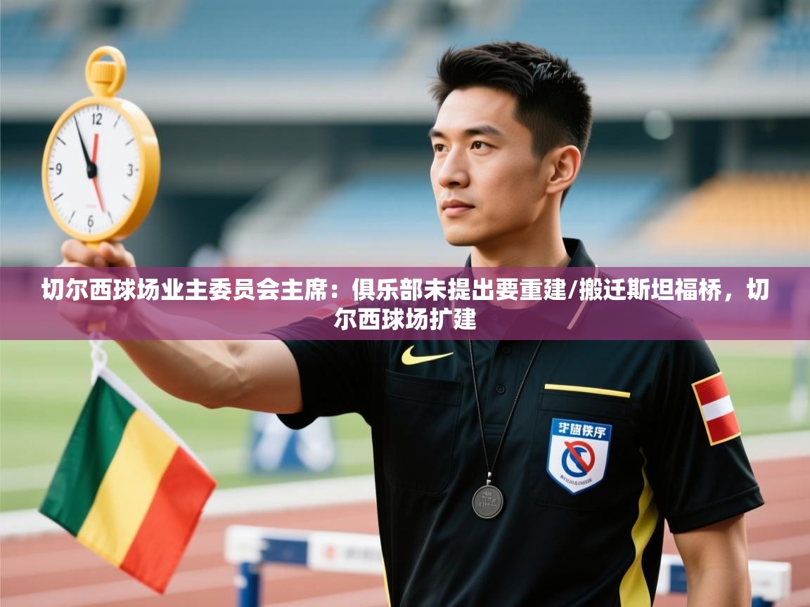 开云体育会员VIP开通-切尔西球场业主委员会主席:俱乐部未提出要重建/搬迁斯坦福桥,切尔西球场扩建 第4张