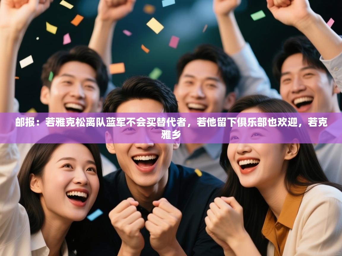 开云体育入口邀请码-邮报:若雅克松离队蓝军不会买替代者,若他留下俱乐部也欢迎,若克雅乡 第2张