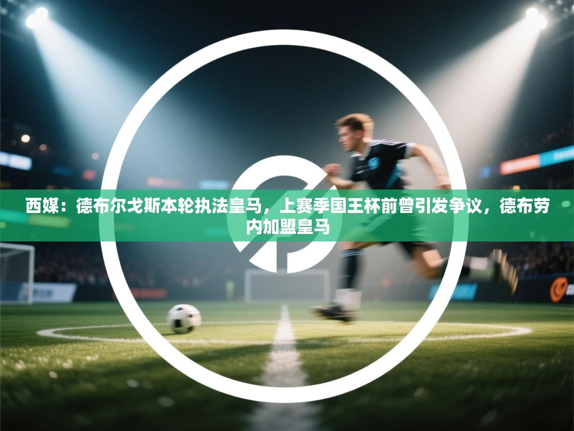 开云注册-西媒:德布尔戈斯本轮执法皇马,上赛季国王杯前曾引发争议,德布劳内加盟皇马 第1张