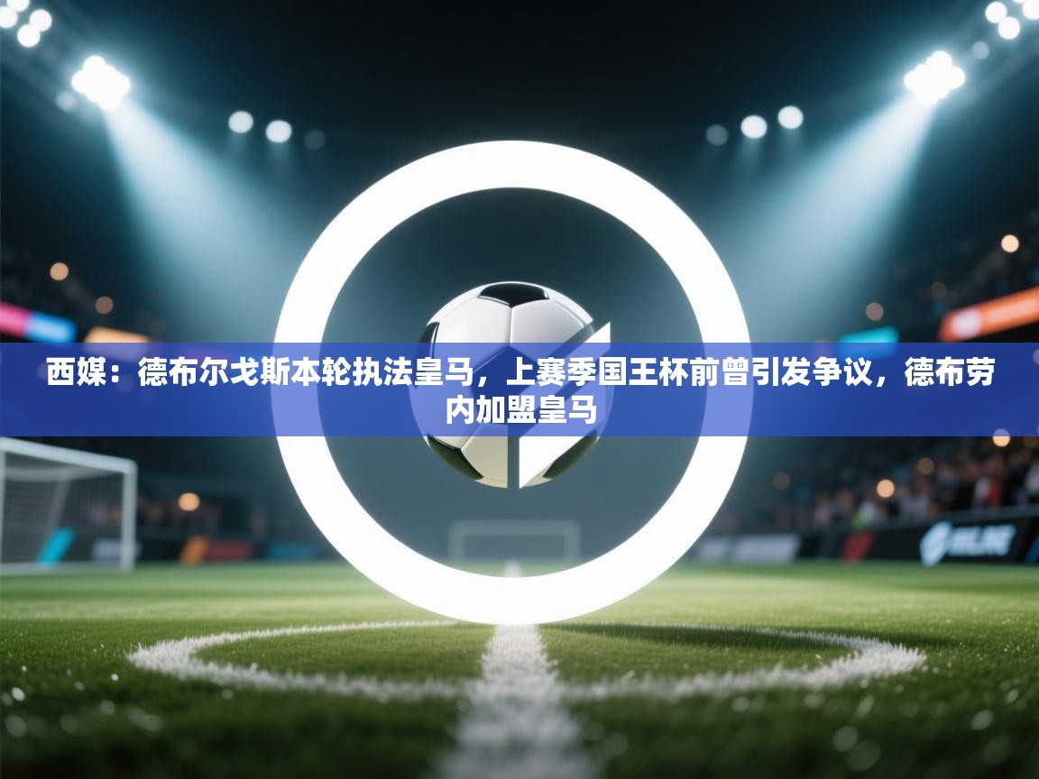 开云注册-西媒:德布尔戈斯本轮执法皇马,上赛季国王杯前曾引发争议,德布劳内加盟皇马 第2张