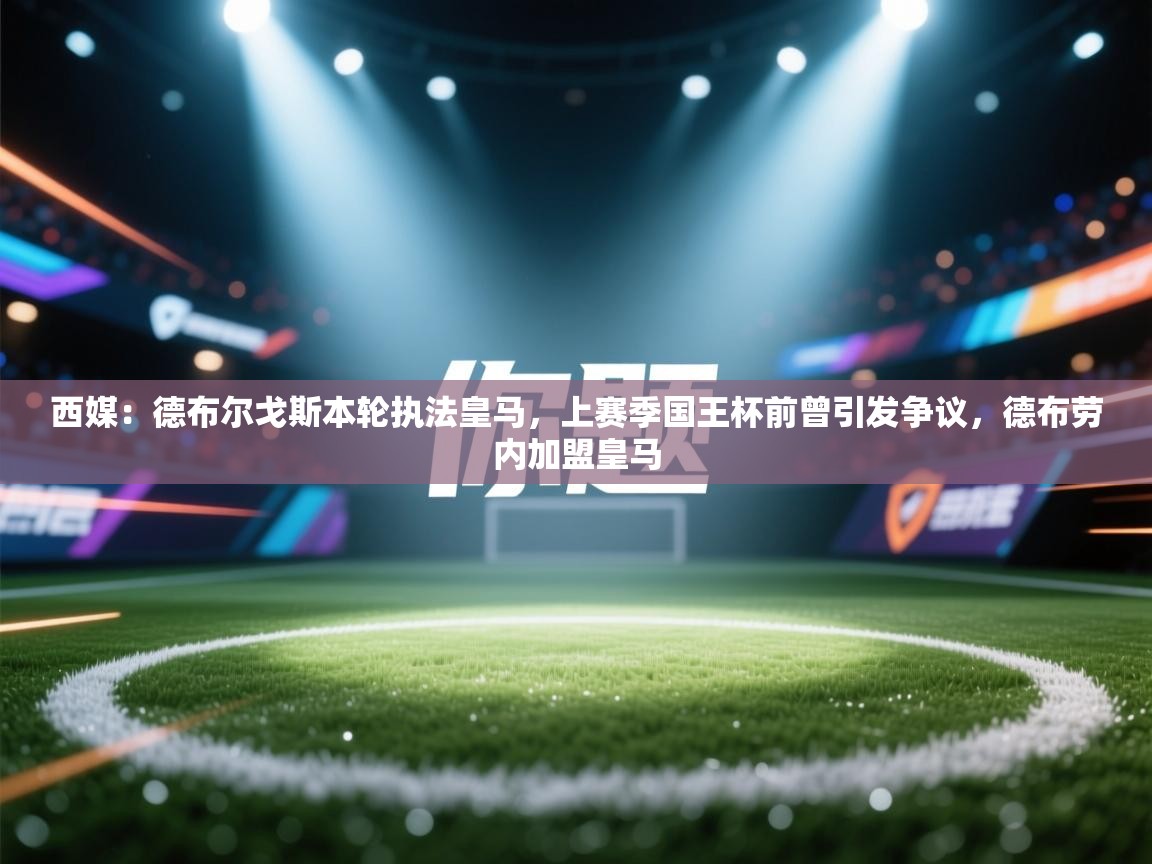 开云注册-西媒:德布尔戈斯本轮执法皇马,上赛季国王杯前曾引发争议,德布劳内加盟皇马 第3张