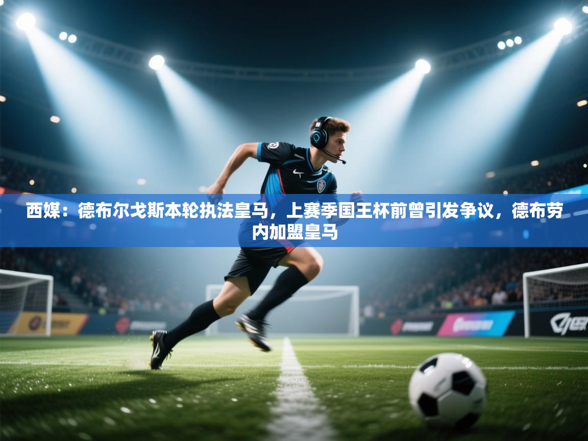 开云注册-西媒:德布尔戈斯本轮执法皇马,上赛季国王杯前曾引发争议,德布劳内加盟皇马 第4张