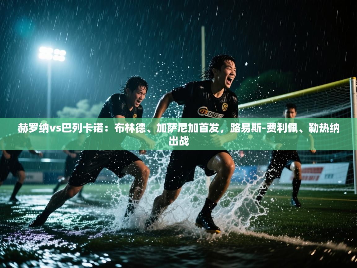 云开体育官方网站登录-赫罗纳vs巴列卡诺:布林德、加萨尼加首发,路易斯-费利佩、勒热纳出战 第1张