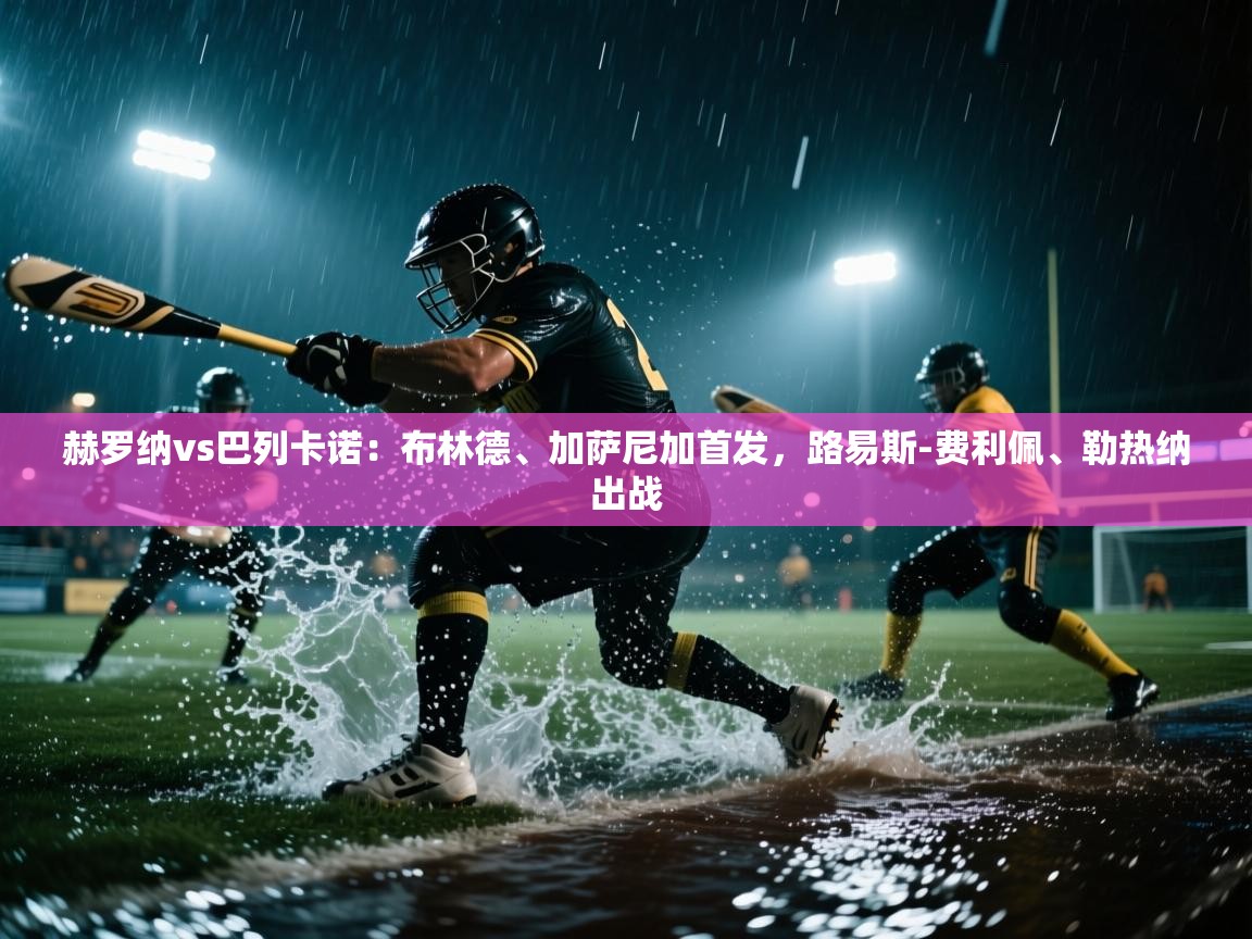 云开体育官方网站登录-赫罗纳vs巴列卡诺:布林德、加萨尼加首发,路易斯-费利佩、勒热纳出战 第2张