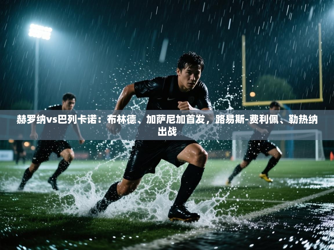 云开体育官方网站登录-赫罗纳vs巴列卡诺:布林德、加萨尼加首发,路易斯-费利佩、勒热纳出战 第3张