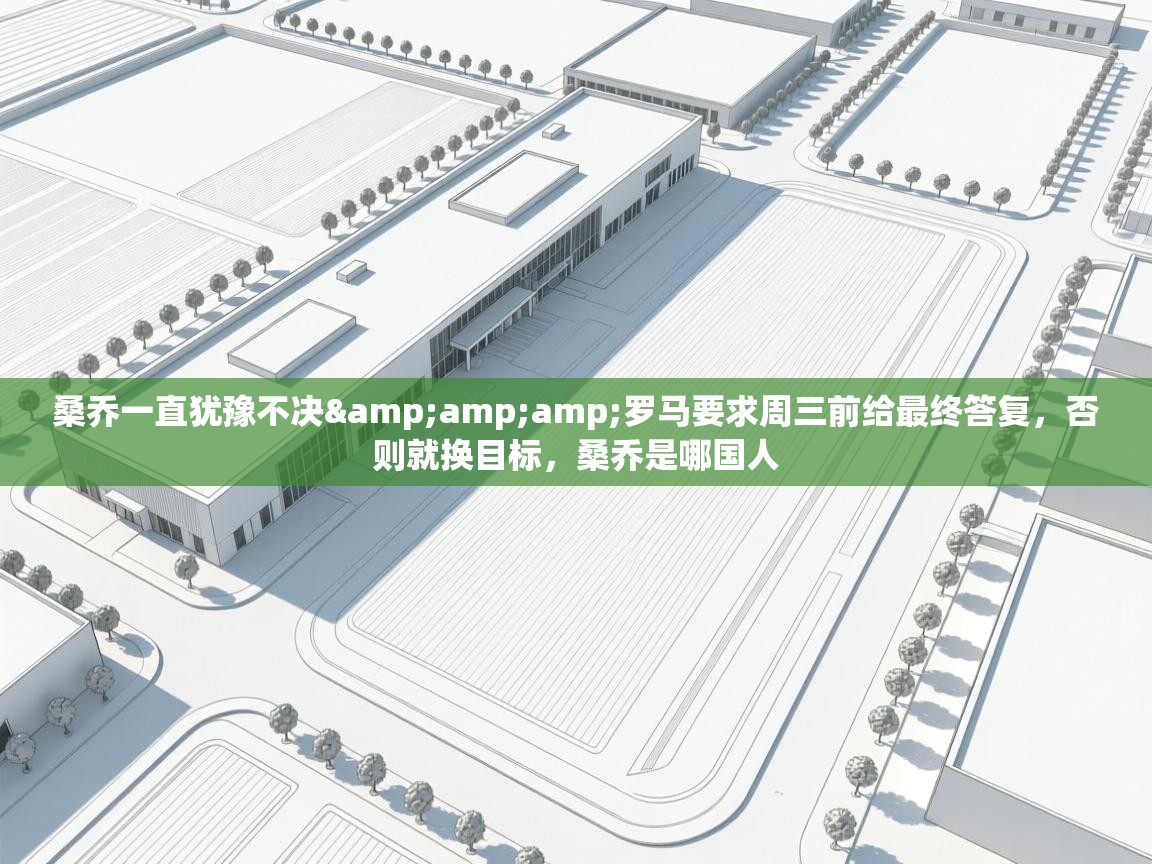 开云体育注册-桑乔一直犹豫不决&罗马要求周三前给最终答复，否则就换目标，桑乔是哪国人  第1张