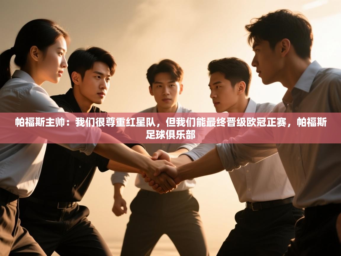 云开体育app网页版入口-帕福斯主帅：我们很尊重红星队，但我们能最终晋级欧冠正赛，帕福斯足球俱乐部