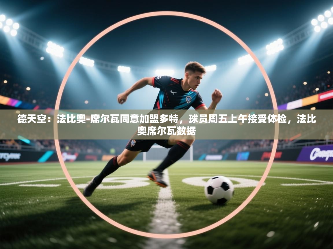 开云体育版本更新日志2025-德天空：法比奥-席尔瓦同意加盟多特，球员周五上午接受体检，法比奥席尔瓦数据  第1张