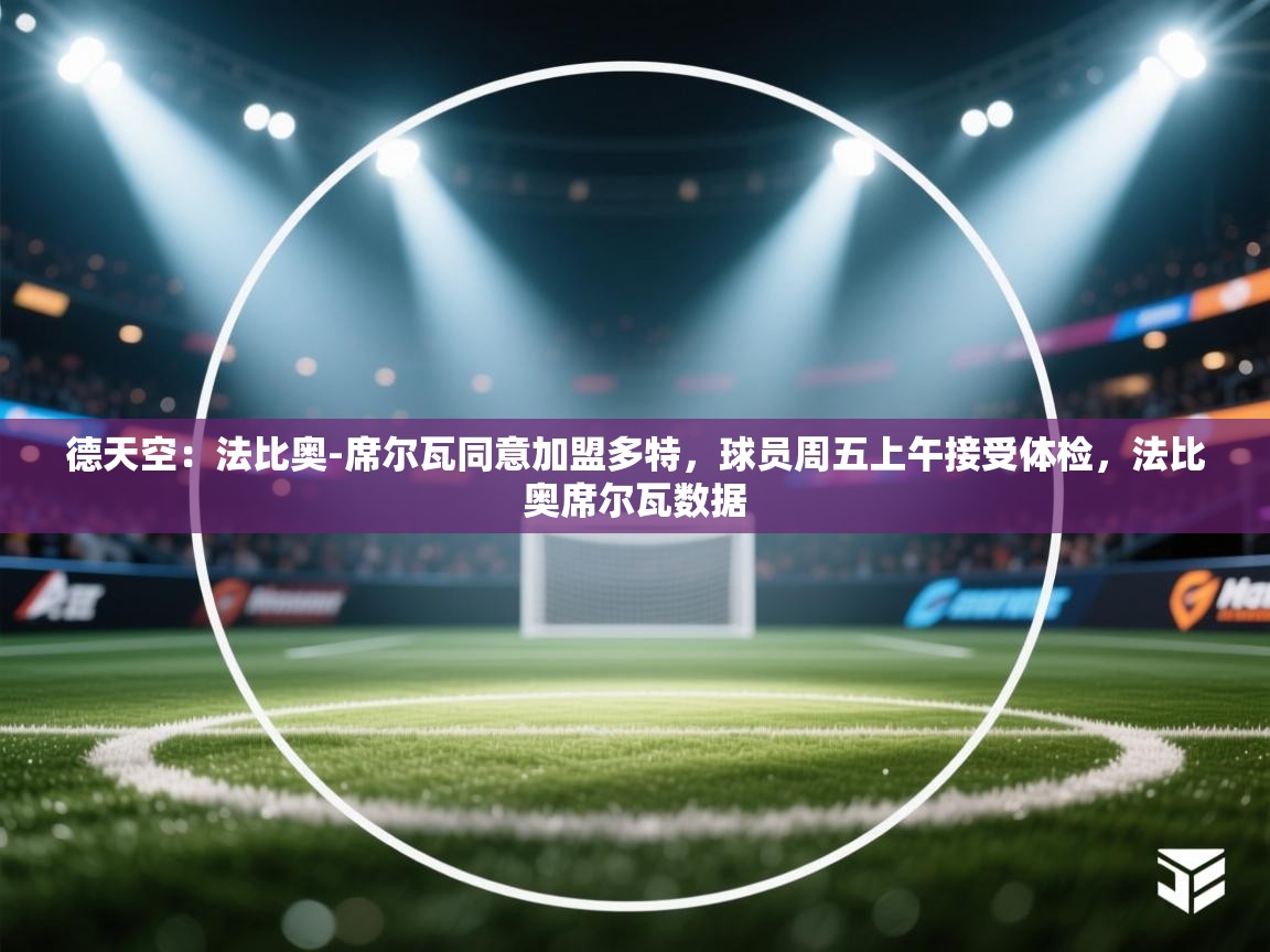 开云体育版本更新日志2025-德天空：法比奥-席尔瓦同意加盟多特，球员周五上午接受体检，法比奥席尔瓦数据  第3张