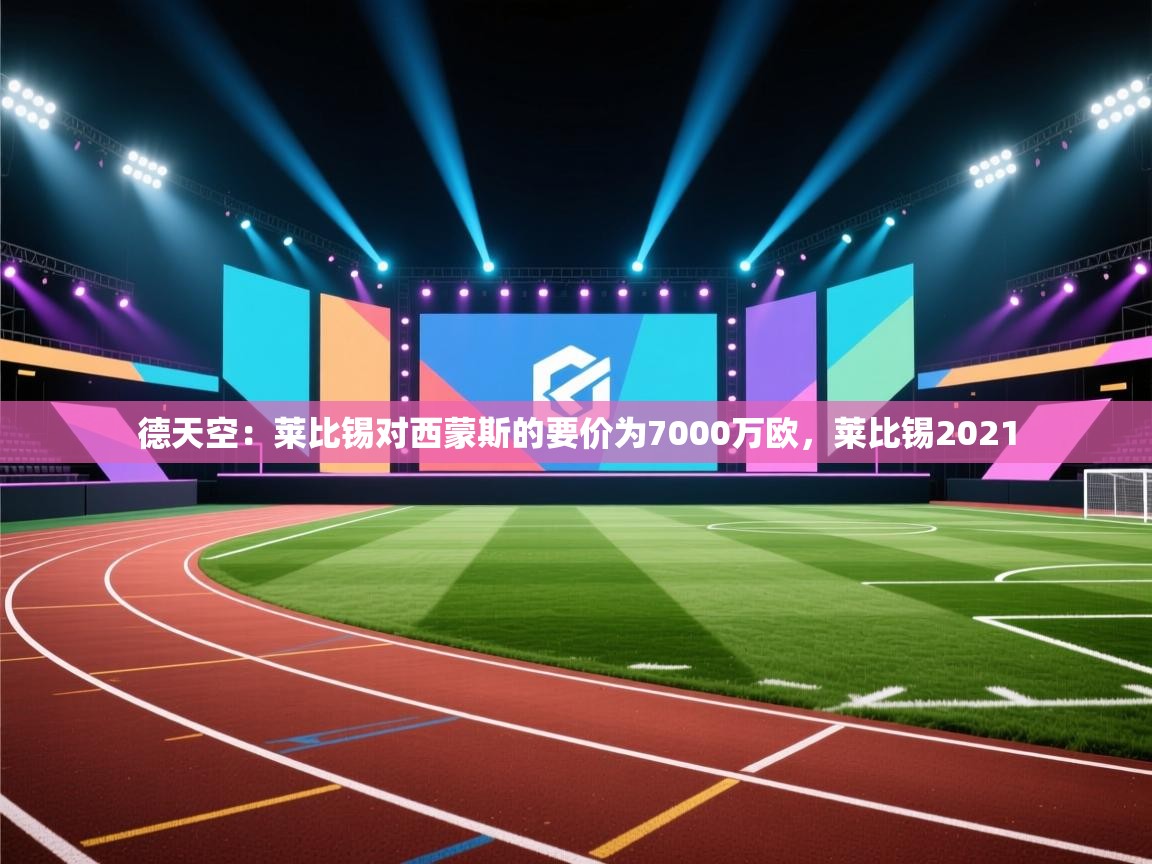 开云体育在线玩-德天空：莱比锡对西蒙斯的要价为7000万欧，莱比锡2021  第1张