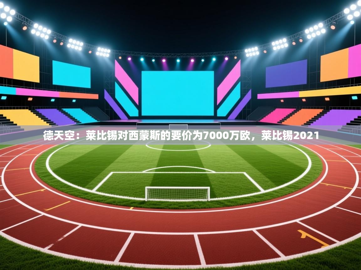 开云体育在线玩-德天空：莱比锡对西蒙斯的要价为7000万欧，莱比锡2021  第3张