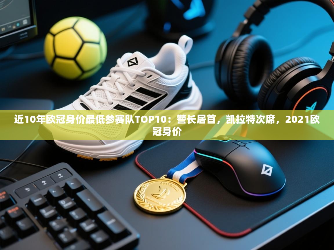 云开体育官网入口登录网页-近10年欧冠身价最低参赛队TOP10：警长居首，凯拉特次席，2021欧冠身价  第1张