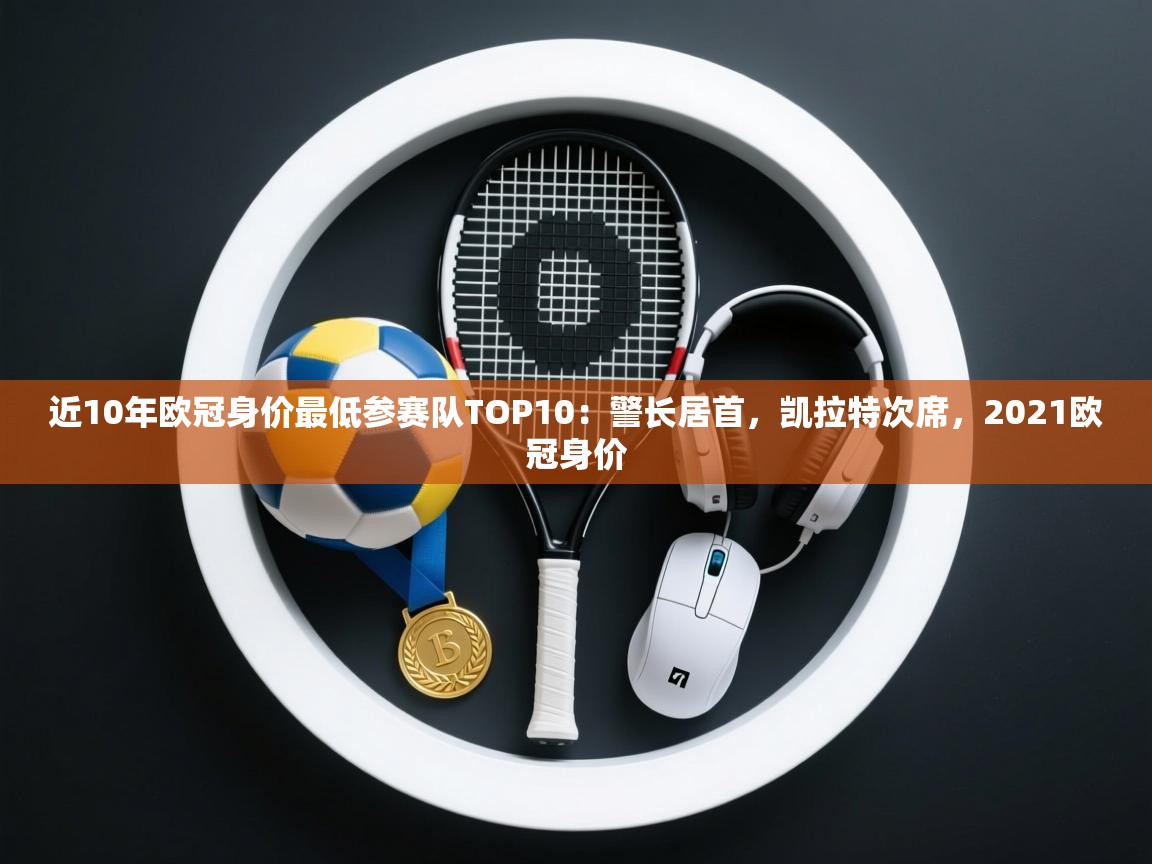 云开体育官网入口登录网页-近10年欧冠身价最低参赛队TOP10：警长居首，凯拉特次席，2021欧冠身价  第2张