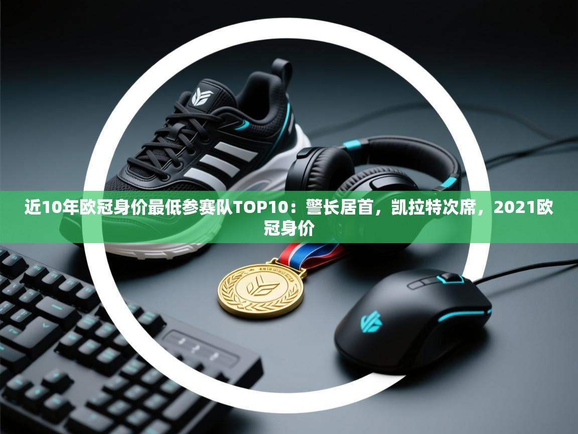 云开体育官网入口登录网页-近10年欧冠身价最低参赛队TOP10：警长居首，凯拉特次席，2021欧冠身价  第4张