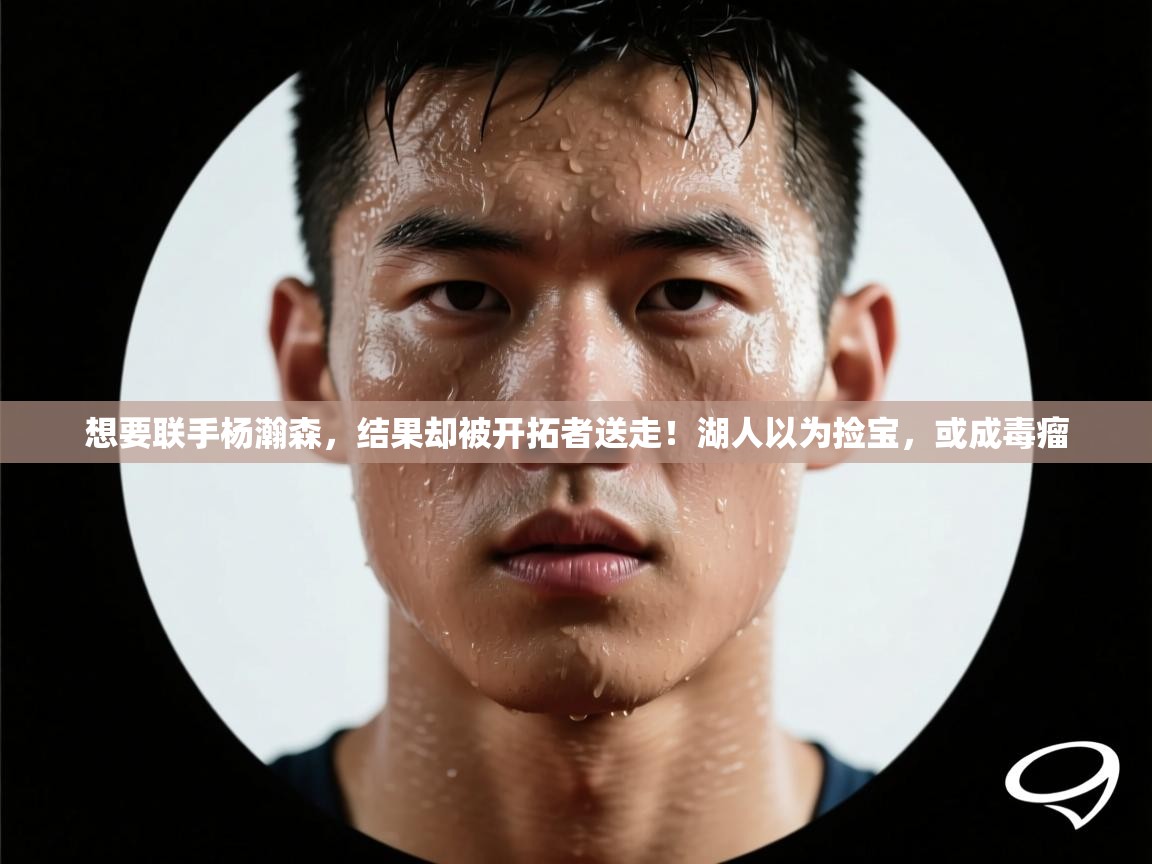 开云体育热门赛事直达-想要联手杨瀚森,结果却被开拓者送走!湖人以为捡宝,或成毒瘤 第1张