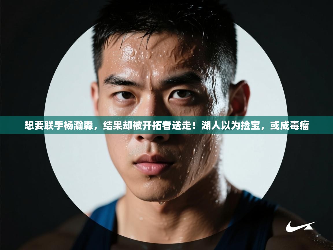 开云体育热门赛事直达-想要联手杨瀚森,结果却被开拓者送走!湖人以为捡宝,或成毒瘤 第2张