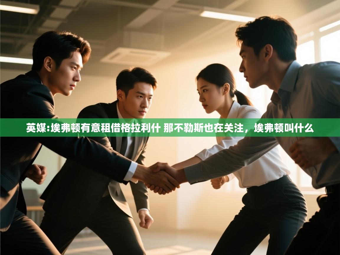 开云体育app评价-英媒:埃弗顿有意租借格拉利什 那不勒斯也在关注,埃弗顿叫什么 第2张