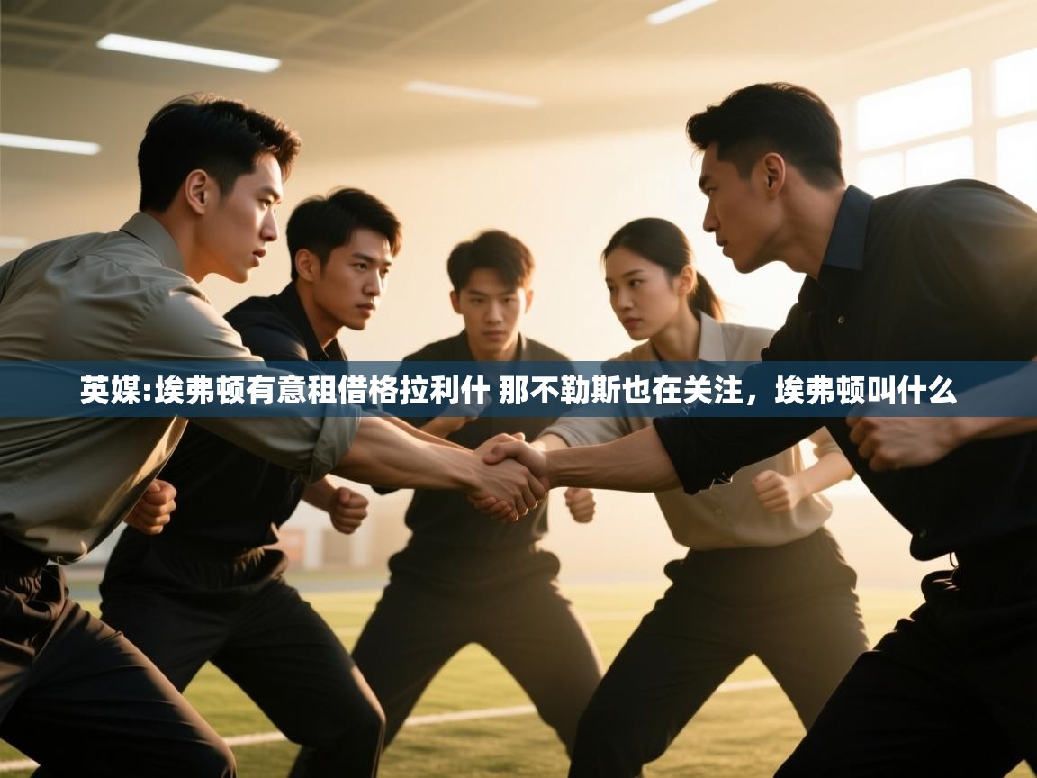 开云体育app评价-英媒:埃弗顿有意租借格拉利什 那不勒斯也在关注,埃弗顿叫什么 第3张