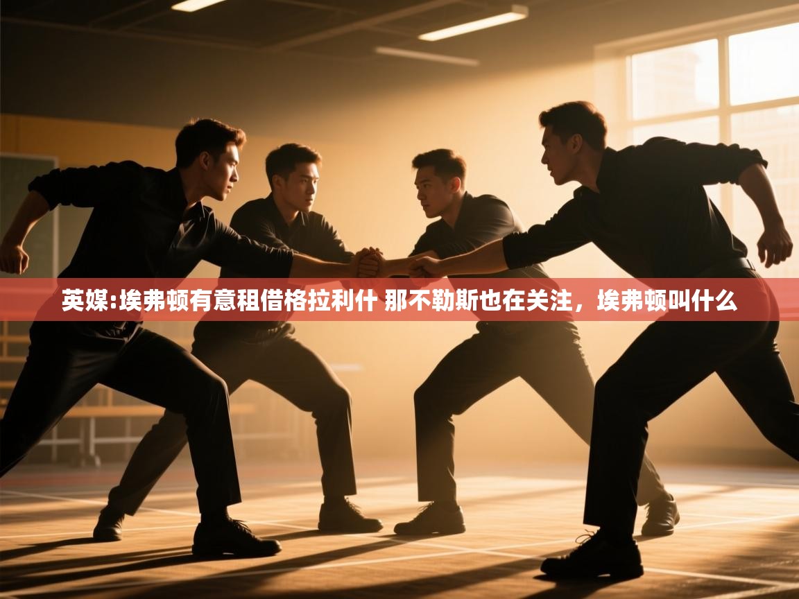 开云体育app评价-英媒:埃弗顿有意租借格拉利什 那不勒斯也在关注,埃弗顿叫什么 第4张