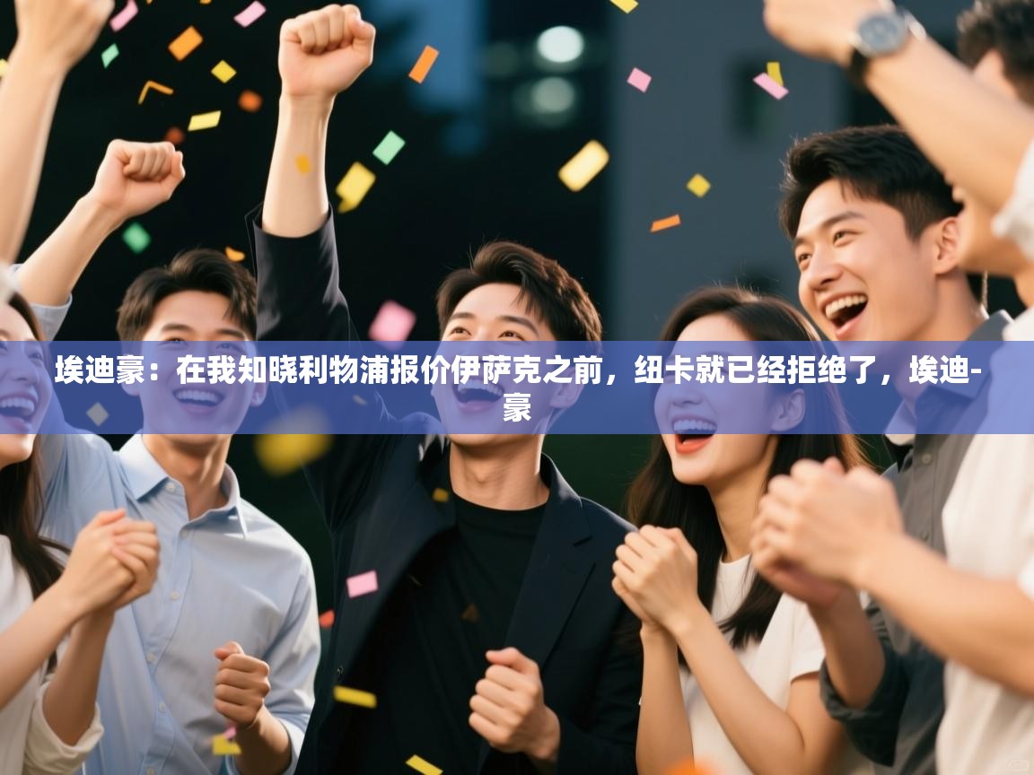 开云体育app网页版入口-埃迪豪:在我知晓利物浦报价伊萨克之前,纽卡就已经拒绝了,埃迪-豪 第3张