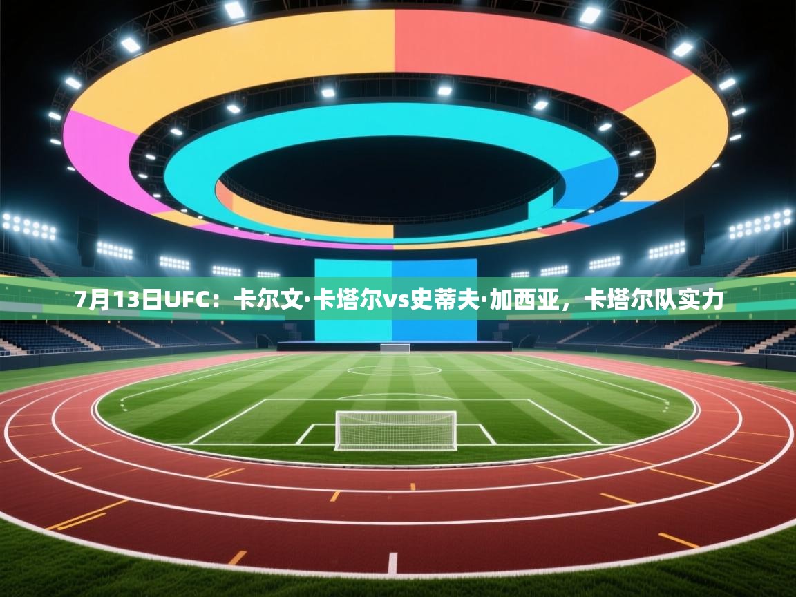 开云体育入口手机版-7月13日UFC：卡尔文·卡塔尔vs史蒂夫·加西亚，卡塔尔队实力