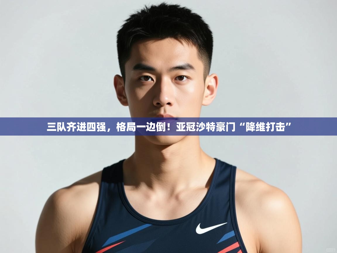 云开体育app网页版登录入口-三队齐进四强，格局一边倒！亚冠沙特豪门“降维打击”  第2张