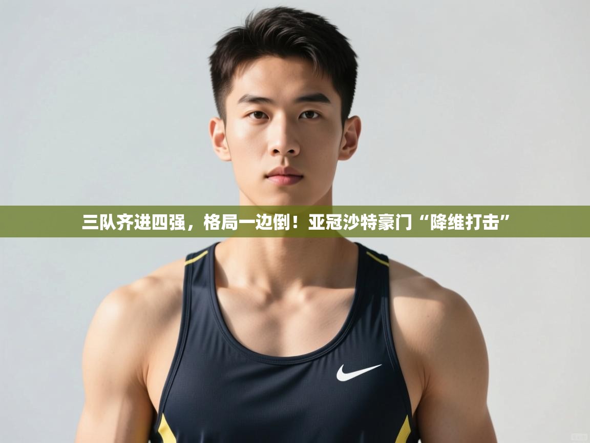 云开体育app网页版登录入口-三队齐进四强，格局一边倒！亚冠沙特豪门“降维打击”  第4张