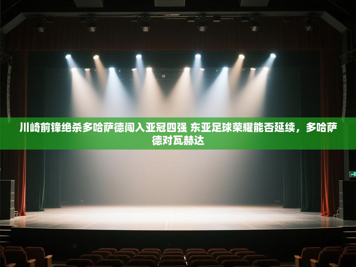 开云数据-川崎前锋绝杀多哈萨德闯入亚冠四强 东亚足球荣耀能否延续，多哈萨德对瓦赫达