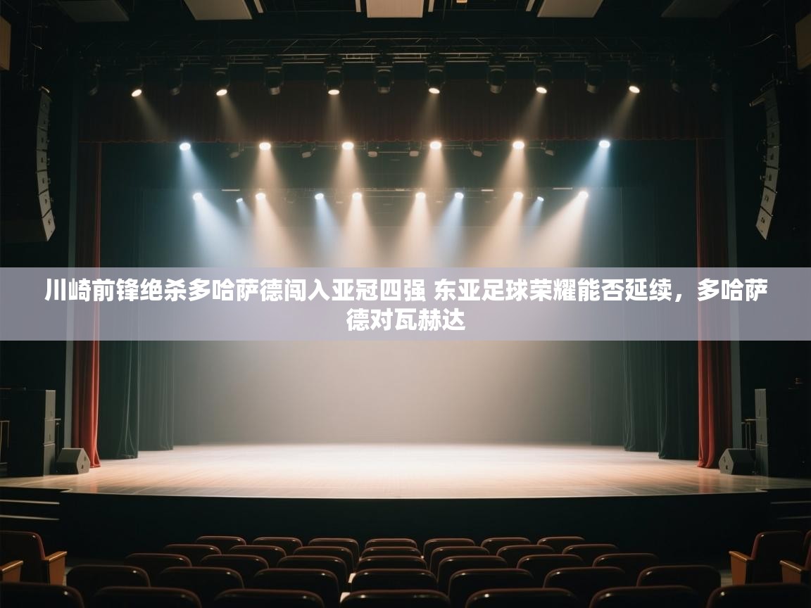 开云数据-川崎前锋绝杀多哈萨德闯入亚冠四强 东亚足球荣耀能否延续，多哈萨德对瓦赫达  第3张