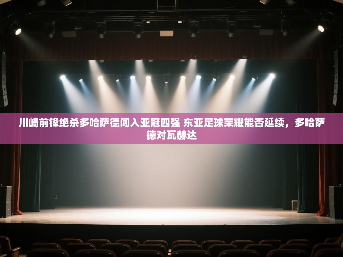 开云数据-川崎前锋绝杀多哈萨德闯入亚冠四强 东亚足球荣耀能否延续，多哈萨德对瓦赫达  第4张