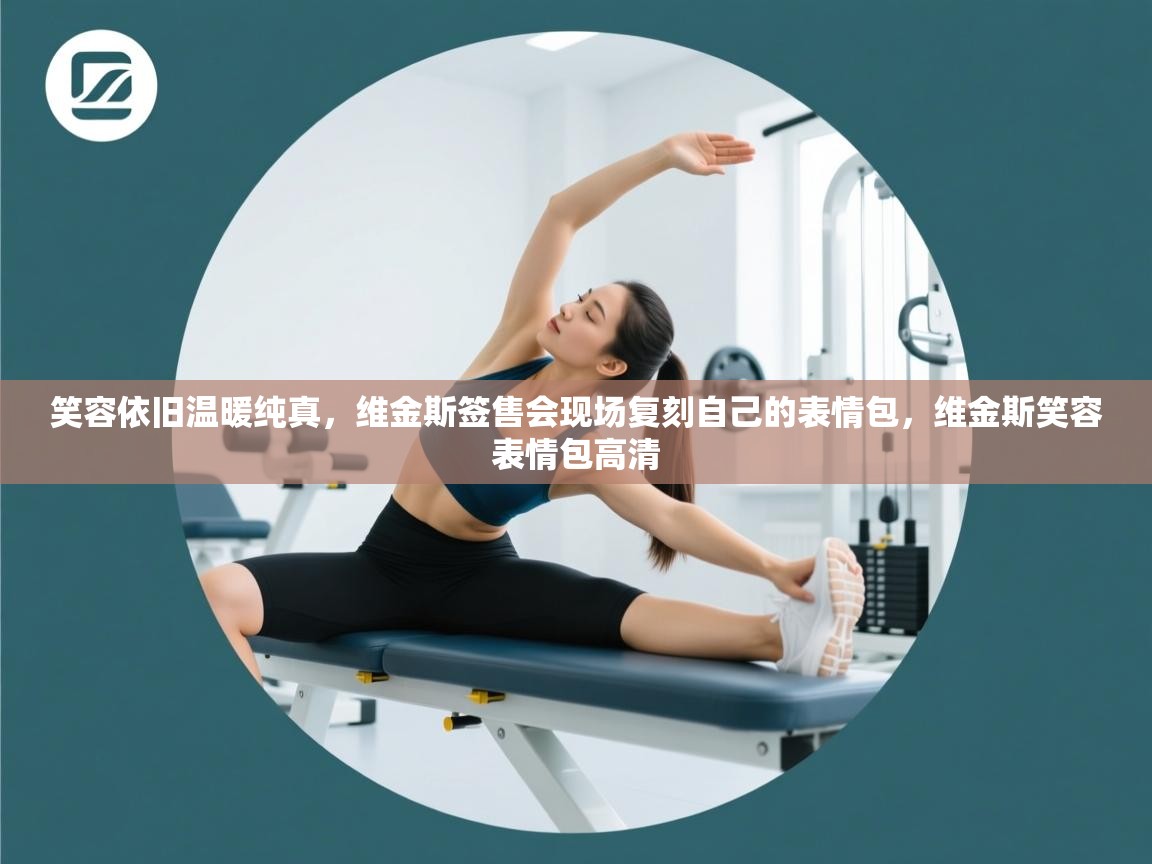 开云体育英文版入口-笑容依旧温暖纯真，维金斯签售会现场复刻自己的表情包，维金斯笑容表情包高清