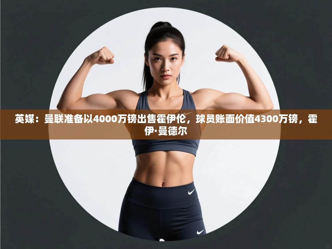 开云体育注册app-英媒：曼联准备以4000万镑出售霍伊伦，球员账面价值4300万镑，霍伊·曼德尔  第1张