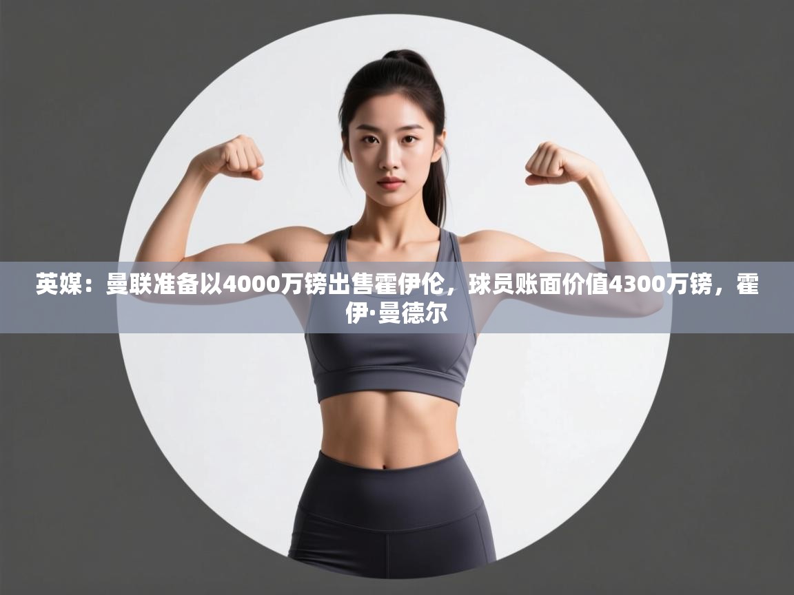 开云体育注册app-英媒：曼联准备以4000万镑出售霍伊伦，球员账面价值4300万镑，霍伊·曼德尔  第2张