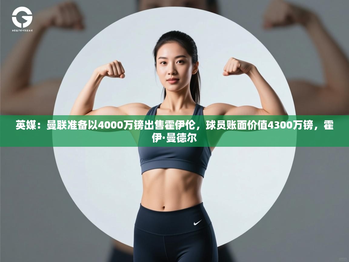 开云体育注册app-英媒：曼联准备以4000万镑出售霍伊伦，球员账面价值4300万镑，霍伊·曼德尔  第3张