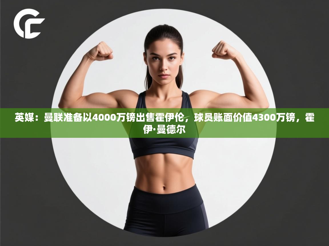 开云体育注册app-英媒：曼联准备以4000万镑出售霍伊伦，球员账面价值4300万镑，霍伊·曼德尔  第4张