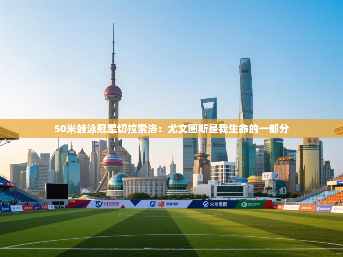 开云体育入口客服-50米蛙泳冠军切拉索洛：尤文图斯是我生命的一部分  第1张