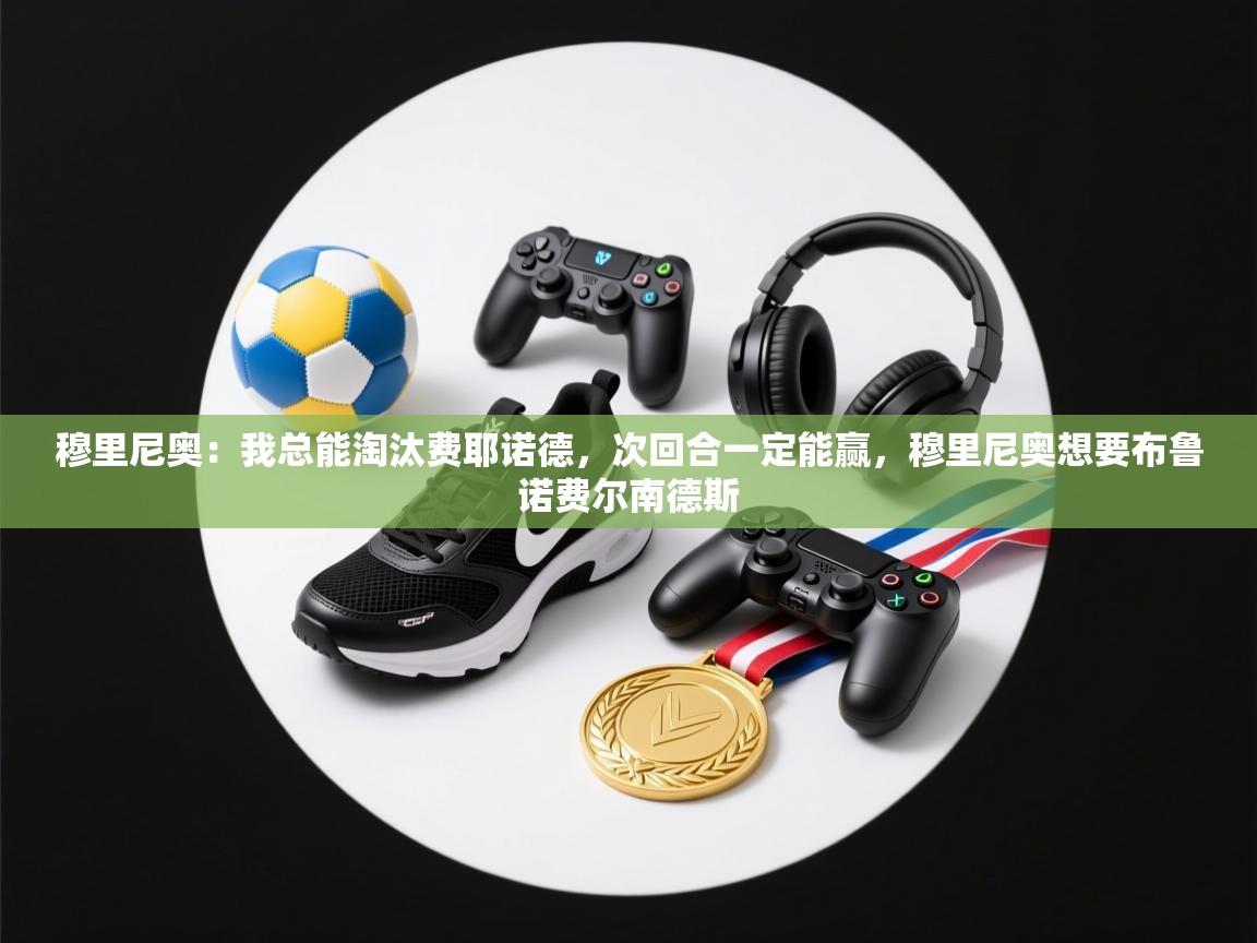 云开体育app网页版登录入口-穆里尼奥：我总能淘汰费耶诺德，次回合一定能赢，穆里尼奥想要布鲁诺费尔南德斯  第1张