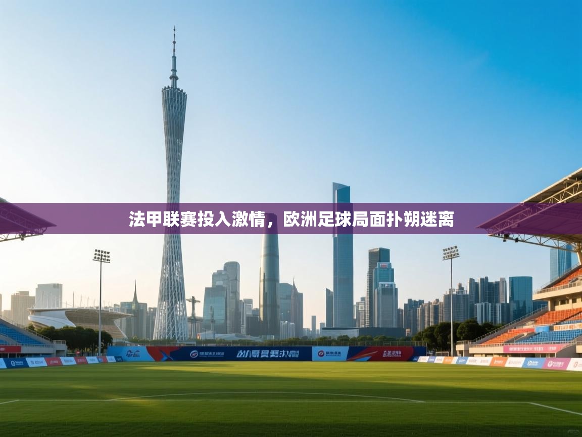 开云下载-法甲联赛投入激情,欧洲足球局面扑朔迷离 第2张