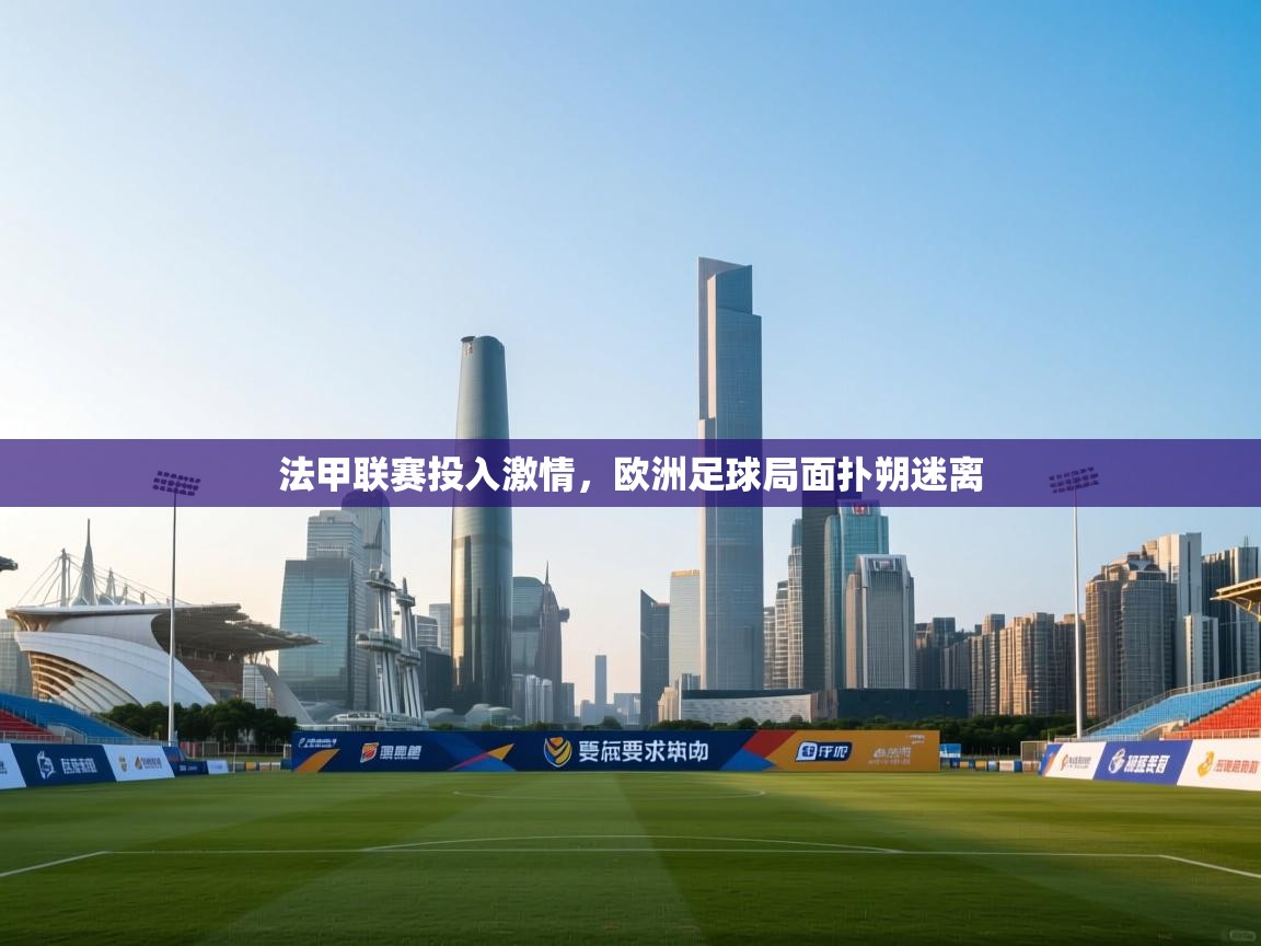 开云下载-法甲联赛投入激情,欧洲足球局面扑朔迷离 第3张