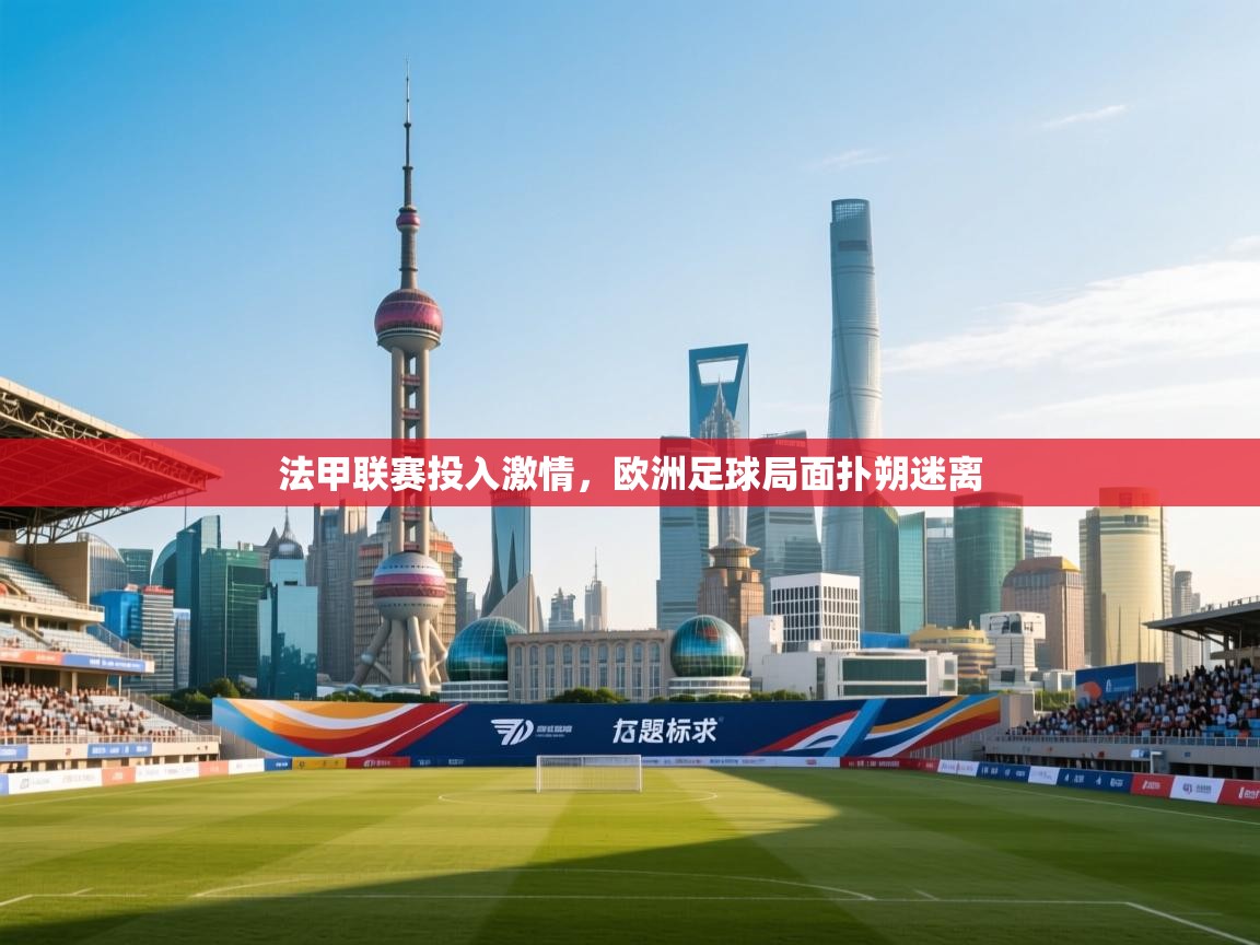 开云下载-法甲联赛投入激情,欧洲足球局面扑朔迷离 第4张