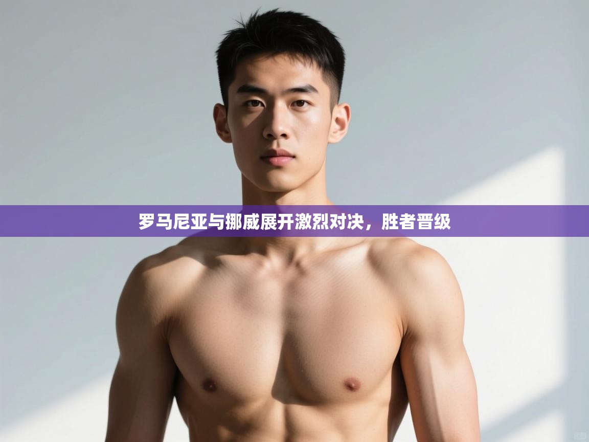 开云体育无法登录解决方案-罗马尼亚与挪威展开激烈对决,胜者晋级 第3张