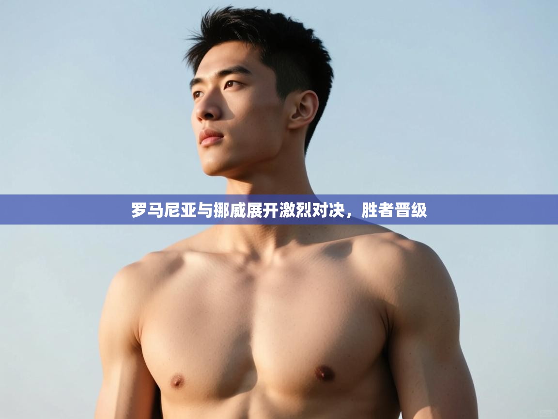 开云体育无法登录解决方案-罗马尼亚与挪威展开激烈对决,胜者晋级 第2张