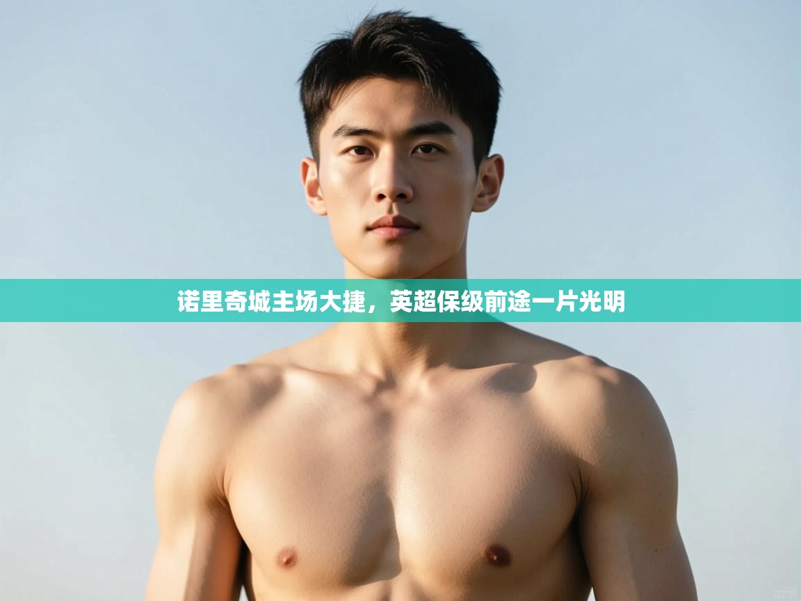 开云体育推送通知设置-诺里奇城主场大捷，英超保级前途一片光明