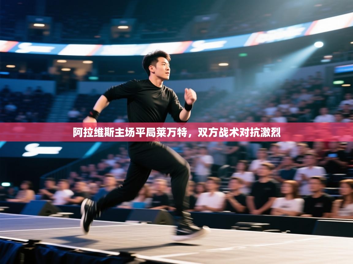 开云体育VIP权益说明-阿拉维斯主场平局莱万特,双方战术对抗激烈 第1张