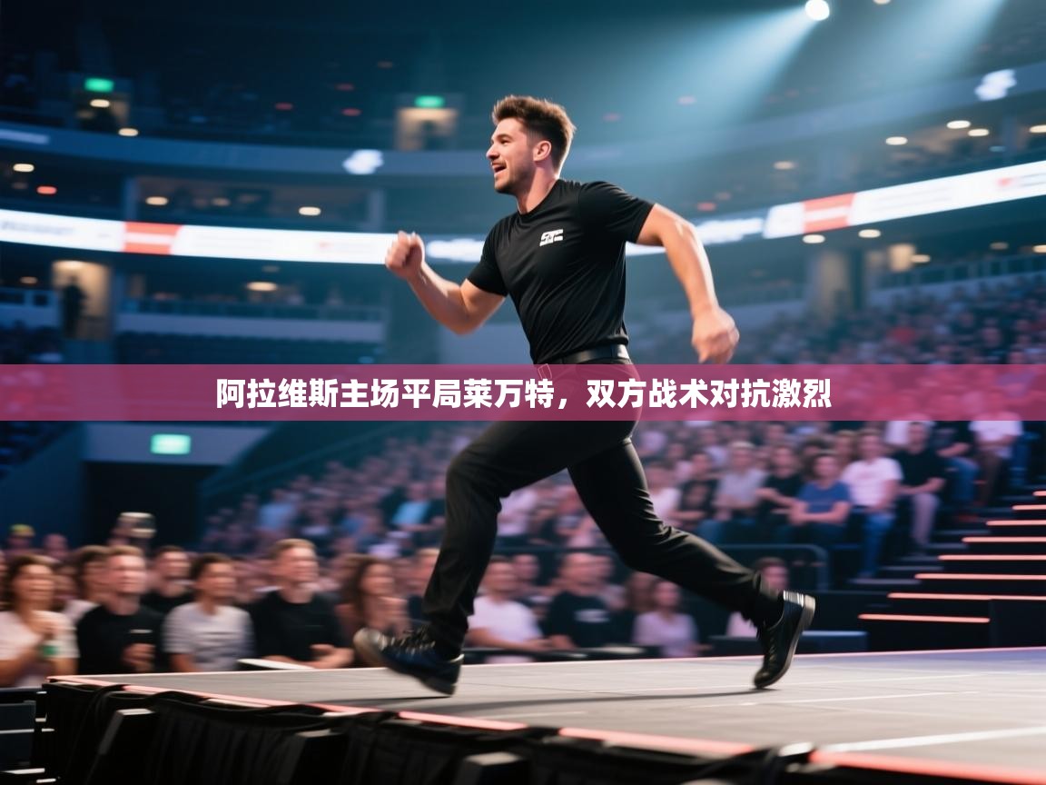 开云体育VIP权益说明-阿拉维斯主场平局莱万特,双方战术对抗激烈 第3张